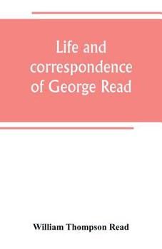 Paperback Life and correspondence of George Read, a signer of the Declaration of Independence. With notices of some of his contemporaries Book