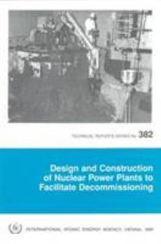 Design and Construction of Nuclear Power Plants to Facilitate Decommissioning (TECHNICAL REPORTS SERIES (INTERNATIONAL ATOMIC ENERGY AGENCY))