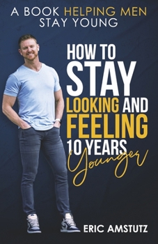 Paperback How to Stay Looking and Feeling 10 Years Younger: A Book Helping Men Stay Young Book
