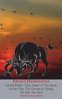 Ernest Hemingway Selected Works: Three Stories & Ten Poems, In Our Time, The Torrents of Spring, The Sun Also Rises