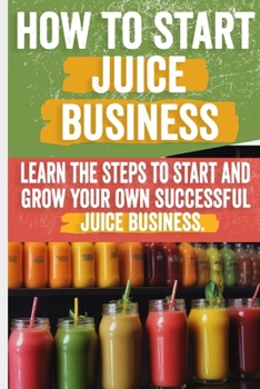 How to Start a Juice Business: Your Step-by-Step Guide to Profitable Fresh Juice and Smoothie Shops