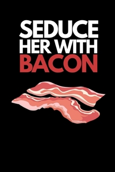 Paperback Seduce Her With Bacon: Funny Bacon Lovers Notebook/Journal (6" X 9") Book