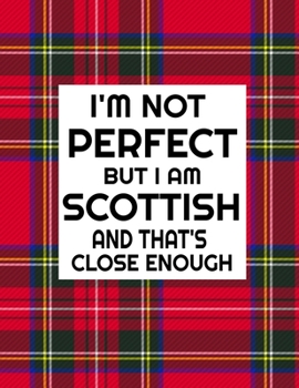 Paperback I'm Not Perfect But I Am Scottish And That's Close Enough: Funny Scottish Notebook Heritage Gifts 100 Page Notebook 8.5x11 Book