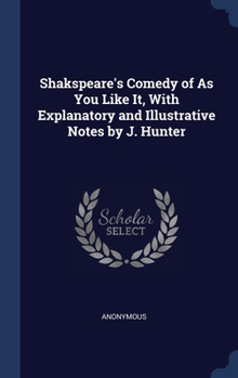 Hardcover Shakspeare's Comedy of As You Like It, With Explanatory and Illustrative Notes by J. Hunter Book