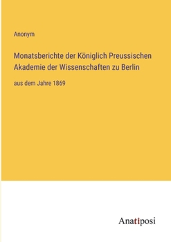 Monatsberichte der Königlich Preussischen Akademie der Wissenschaften zu Berlin: aus dem Jahre 1869