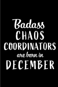 Badass Chaos Coordinators are Born in December: This lined journal or notebook makes a Perfect Funny gift for Birthdays for your best friend or close ... to Birthday Present Card or guest book )