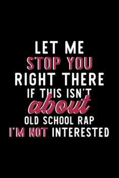 Let Me Stop You Right There If This Isn't About Old School Rap I'm Not Interested: Notebook for Old School Rap Lover | Great Christmas & Birthday Gift ... School Rap Fan Diary | 120 pages 6x9 inches