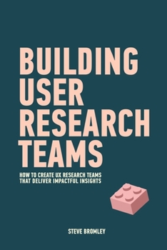 Paperback Building User Research Teams: How to create UX research teams that deliver impactful insights Book