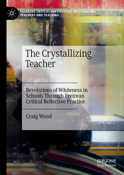 Hardcover The Crystallizing Teacher: Revelations of Whiteness in Schools Through Freirean Critical Reflective Practice Book