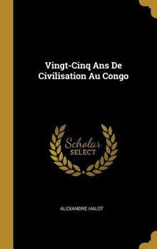 Hardcover Vingt-Cinq Ans De Civilisation Au Congo [French] Book