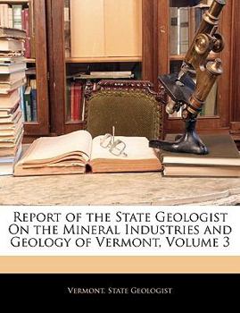 Paperback Report of the State Geologist on the Mineral Industries and Geology of Vermont, Volume 3 [Large Print] Book