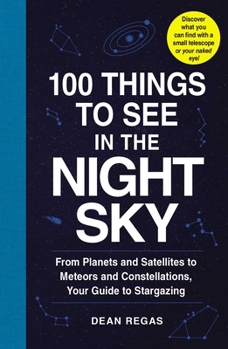 Paperback 100 Things to See in the Night Sky: From Planets and Satellites to Meteors and Constellations, Your Guide to Stargazing Book