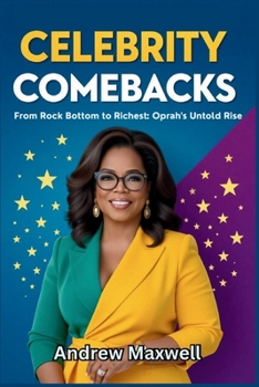 CELEBRITY COMEBACKS: From Rock Bottom to Richest: Oprah's Untold Rise (Biography, Memoirs, and History)