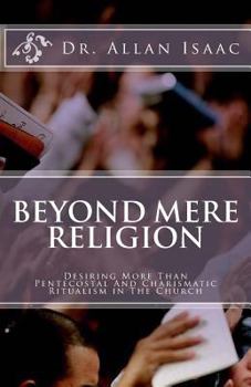 Paperback Beyond Mere Religion: Desiring More Than Pentecostal And Charismatic Ritualism in The Church Book