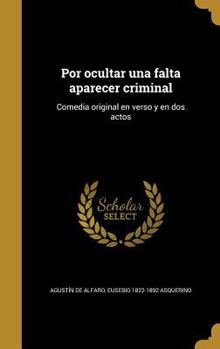 Hardcover Por ocultar una falta aparecer criminal: Comedia original en verso y en dos actos [Spanish] Book