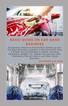 Paperback Basic Guide on Car Wash Business: Explanatory Manual to Successfully Setting-up your Car Wash Business Anywhere in the World with Easy & Simple Instru Book