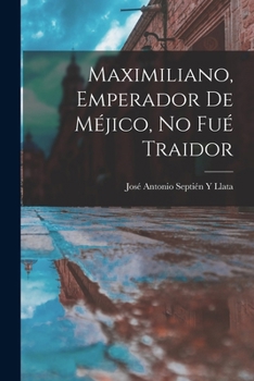 Paperback Maximiliano, Emperador De Méjico, No Fué Traidor [Spanish] Book
