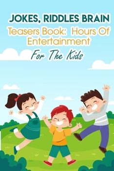 Jokes, Riddles Brain Teasers Book Hours Of Entertainment For The Kids: Fun Riddles For Adults