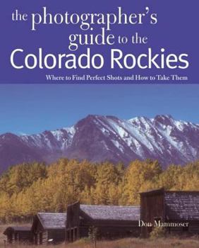Paperback The Photographer's Guide to the Colorado Rockies: Where to Find Perfect Shots and How to Take Them Book