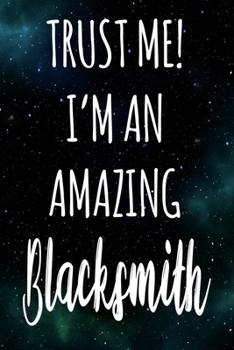 Trust Me! I'm An Amazing Blacksmith: The perfect gift for the professional in your life - Funny 119 page lined journal!