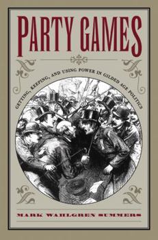 Paperback Party Games: Getting, Keeping, and Using Power in Gilded Age Politics Book