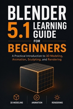Paperback Blender 5.1 Learning Guide for Beginners: A Practical Introduction to 3D Modeling, Animation, Sculpting, and Rendering Book