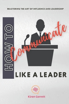 Paperback How to Communicate Like a Leader: Mastering the Art of Influence and Leadership Book