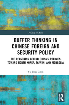 Buffer Thinking in Chinese Foreign and Security Policy: The Reasoning behind China's Policies toward North Korea, Taiwan, and Mongolia (Politics in Asia)