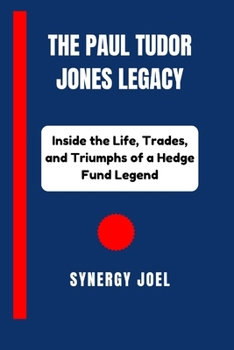The Paul Tudor Jones Legacy: Inside the Life, Trades, and Triumphs of a Hedge Fund Legend