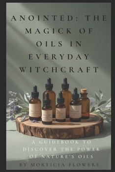 Anointed: The Magick of Oils in Everyday Witchcraft