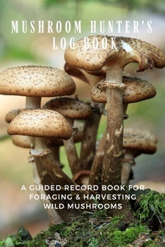 Paperback Mushroom Hunter's Log Book: A Guided Record Book For Foraging and Harvesting Wild Mushrooms. Book