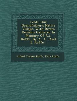 Paperback Leeds: Our Grandfather's Native Village, with Divers Remains Gathered in Memory of R.C. Roffe, by A., F., and E. Roffe... Book