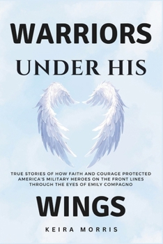 Warriors Under His Wings: True Stories of How Faith and Courage Protected America's Military Heroes on the Front Lines Through the Eyes of Emily Compagno