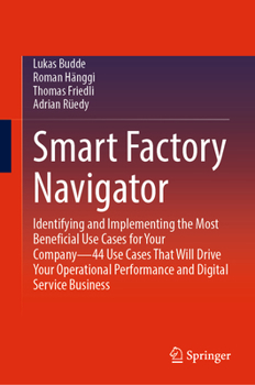 Hardcover Smart Factory Navigator: Identifying and Implementing the Most Beneficial Use Cases for Your Company--44 Use Cases That Will Drive Your Operati Book