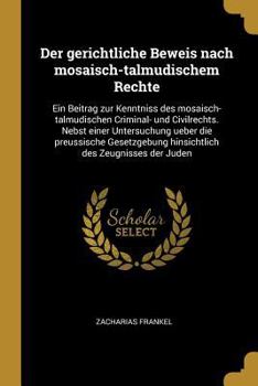 Paperback Der gerichtliche Beweis nach mosaisch-talmudischem Rechte: Ein Beitrag zur Kenntniss des mosaisch-talmudischen Criminal- und Civilrechts. Nebst einer [German] Book