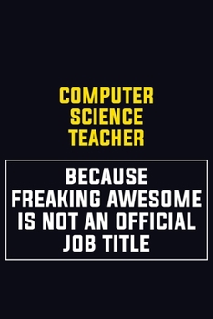 computer science teacher Because Freaking Awesome Is Not An Official Job Title: Motivational Career Pride Quote 6x9 Blank Lined Job Inspirational Notebook Journal