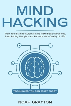 Paperback Mind Hacking: Train Your Brain to Automatically Make Better Decisions, Stop Racing Thoughts and Enhance Your Quality of Life Book