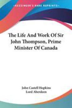 Life and Work of the Rt. Hon. Sir John Thompson: Prime Minister of Canada
