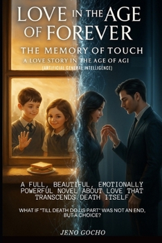 Love in the Age of Forever: The Memory of Touch: A Love Story in the Age of AGI (Artificial General Intelligence)
