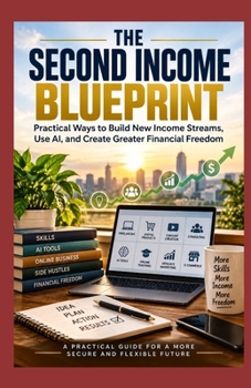 THE SECOND INCOME BLUEPRINT: Practical Ways to Build New Income Streams, Use AI, and Create Greater Financial Freedom