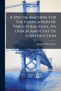Paperback A Special Machine For The Fabrication Of Structural Steel, Its Design And Cost Of Construction Book