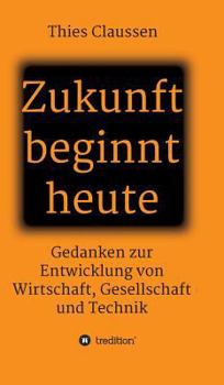 Hardcover Zukunft beginnt heute: Gedanken zur Entwicklung von Wirtschaft, Gesellschaft und Technik [German] Book