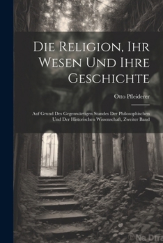 Paperback Die Religion, Ihr Wesen Und Ihre Geschichte: Auf Grund Des Gegenwärtigen Standes Der Philosophischen Und Der Historischen Wissenschaft, Zweiter Band [German] Book