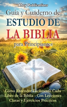 Guía y cuaderno de estudio de la Biblia para principiantes: Cómo entender fácilmente cada libro de la Biblia-con lecciones claras y ejercicios prácticos (Spanish Edition)