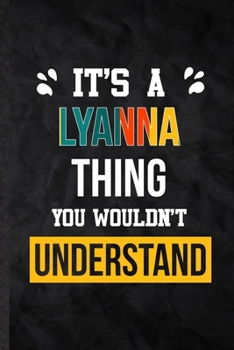 It's a Lyanna Thing You Wouldn't Understand: Blank Practical Personalized Lyanna Lined Notebook/ Journal For Favorite First Name, Inspirational Saying ... Special Birthday Gift Idea Personal Funniest