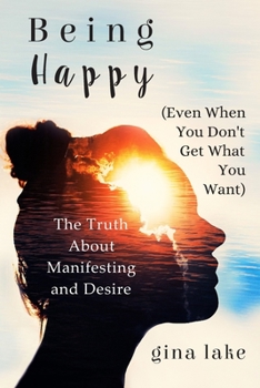 Paperback Being Happy (Even When You Don't Get What You Want): The Truth About Manifesting and Desire Book