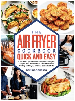 Hardcover The Air Fryer Cookbook Quick and Easy: 2 Books in 1 Affordable Recipes for Singles, Couples and Workaholics 290+ Recipes for Grilling and Frying Witho Book