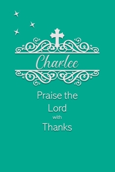 Charlee Praise the Lord with Thanks: Personalized Gratitude Journal for Women of Faith