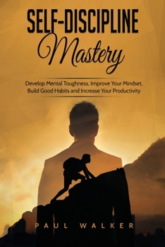 Paperback Self-Discipline Mastery: Develop Mental Toughness, Improve Your Mindset, Build Good Habits and Increase Your Productivity Book