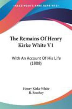 Paperback The Remains Of Henry Kirke White V1: With An Account Of His Life (1808) Book